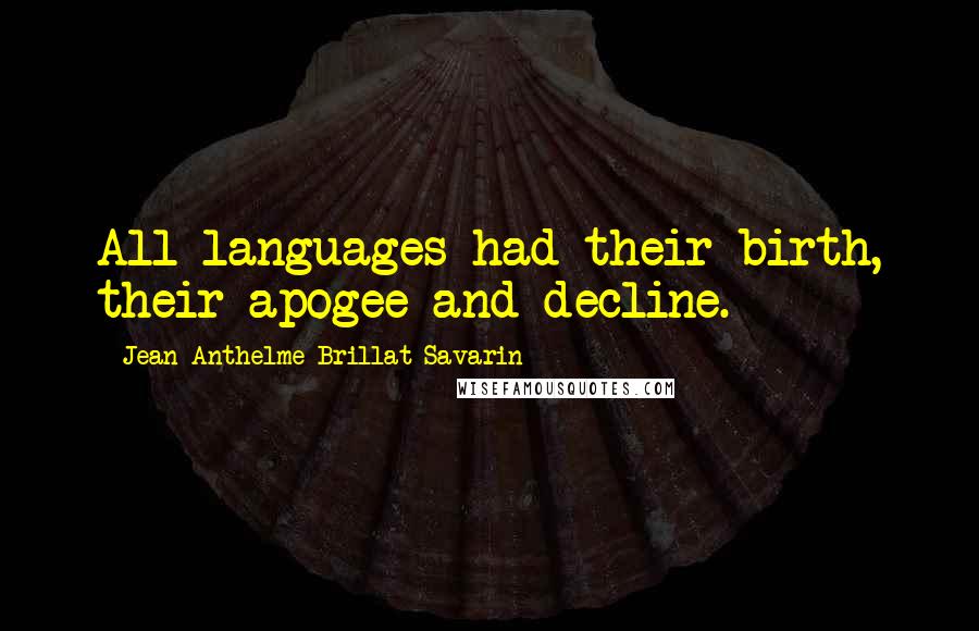 Jean Anthelme Brillat-Savarin Quotes: All languages had their birth, their apogee and decline.