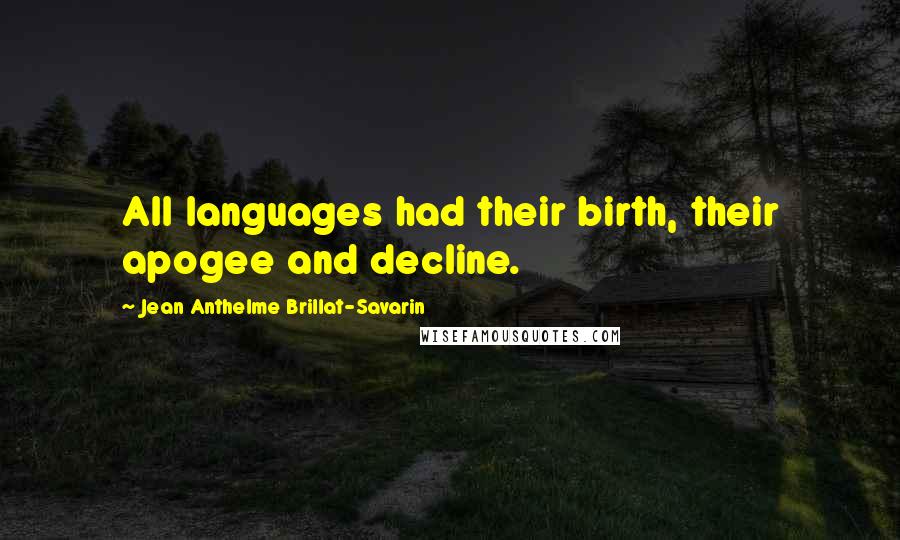 Jean Anthelme Brillat-Savarin Quotes: All languages had their birth, their apogee and decline.