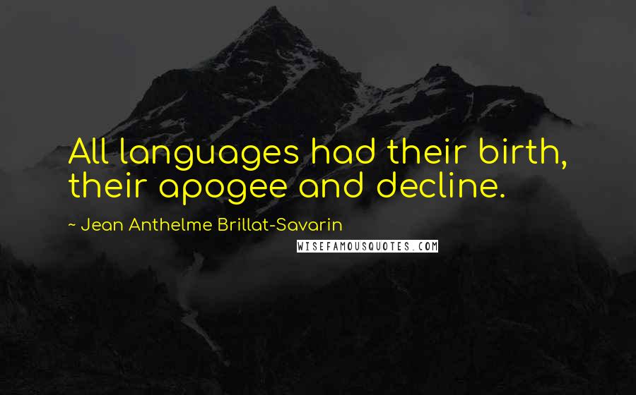 Jean Anthelme Brillat-Savarin Quotes: All languages had their birth, their apogee and decline.