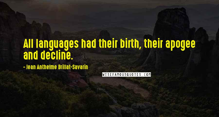 Jean Anthelme Brillat-Savarin Quotes: All languages had their birth, their apogee and decline.