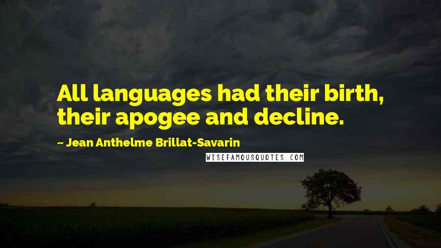 Jean Anthelme Brillat-Savarin Quotes: All languages had their birth, their apogee and decline.