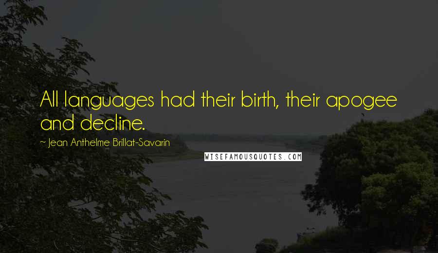 Jean Anthelme Brillat-Savarin Quotes: All languages had their birth, their apogee and decline.