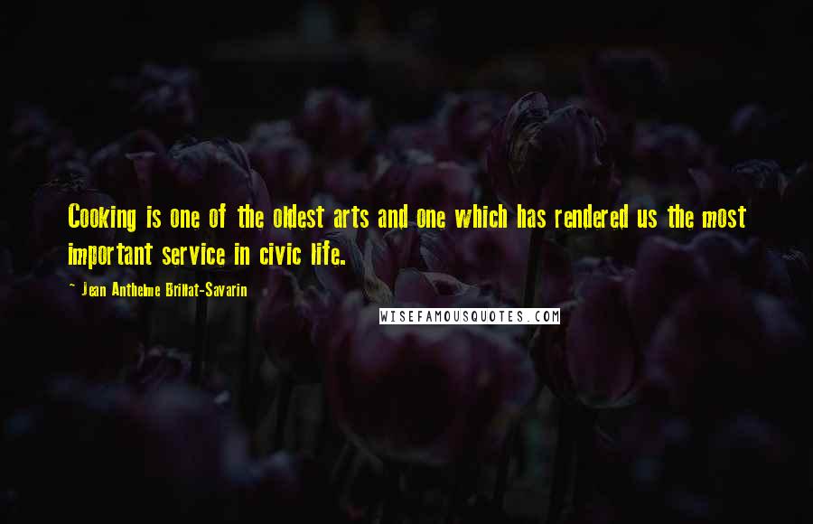 Jean Anthelme Brillat-Savarin Quotes: Cooking is one of the oldest arts and one which has rendered us the most important service in civic life.