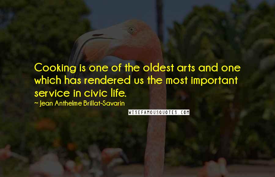 Jean Anthelme Brillat-Savarin Quotes: Cooking is one of the oldest arts and one which has rendered us the most important service in civic life.