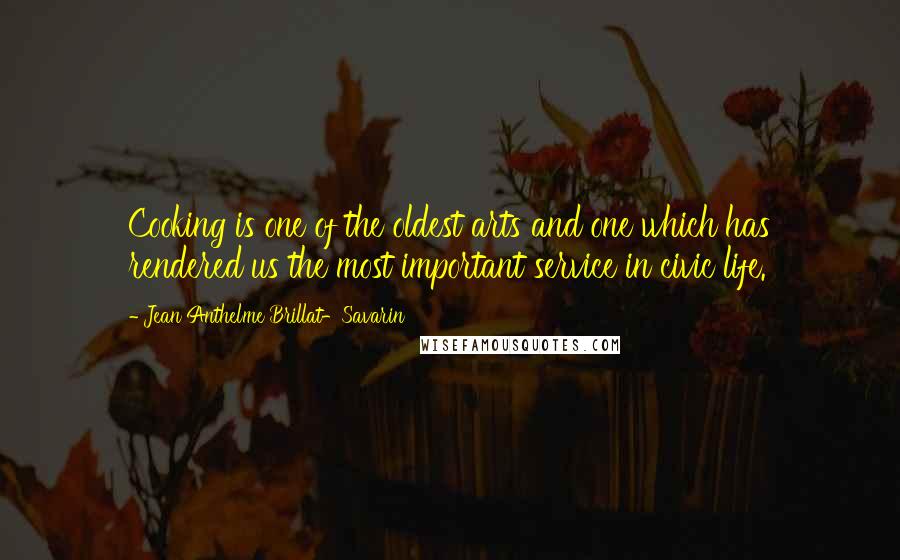 Jean Anthelme Brillat-Savarin Quotes: Cooking is one of the oldest arts and one which has rendered us the most important service in civic life.