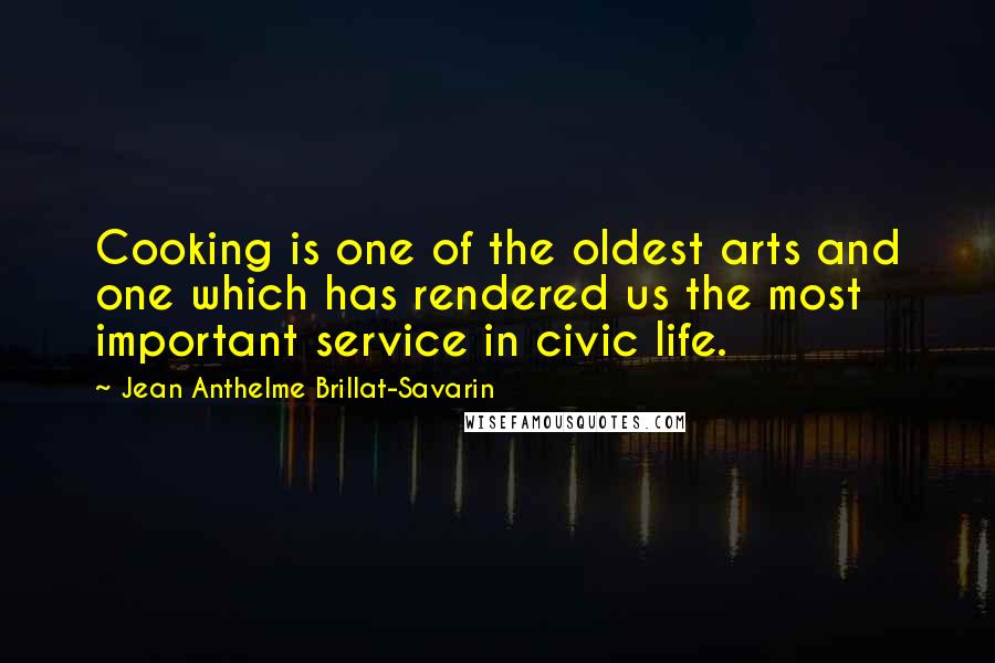 Jean Anthelme Brillat-Savarin Quotes: Cooking is one of the oldest arts and one which has rendered us the most important service in civic life.