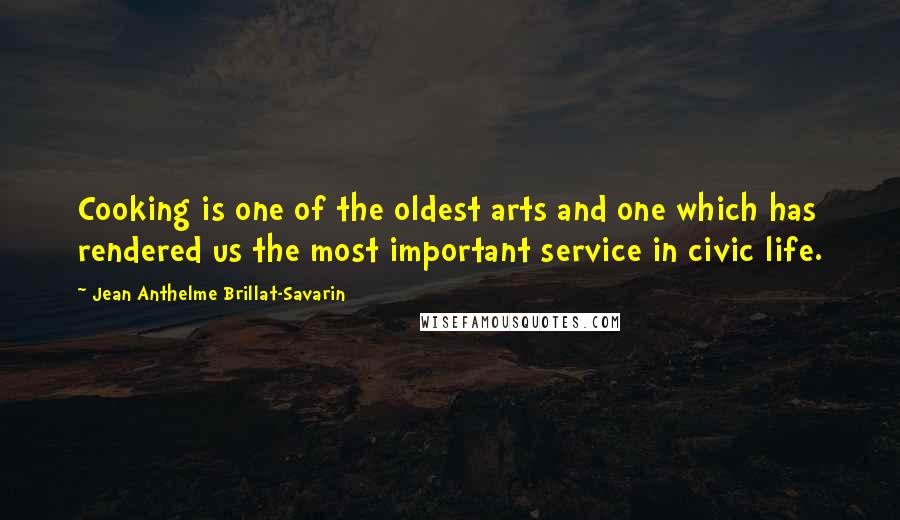 Jean Anthelme Brillat-Savarin Quotes: Cooking is one of the oldest arts and one which has rendered us the most important service in civic life.