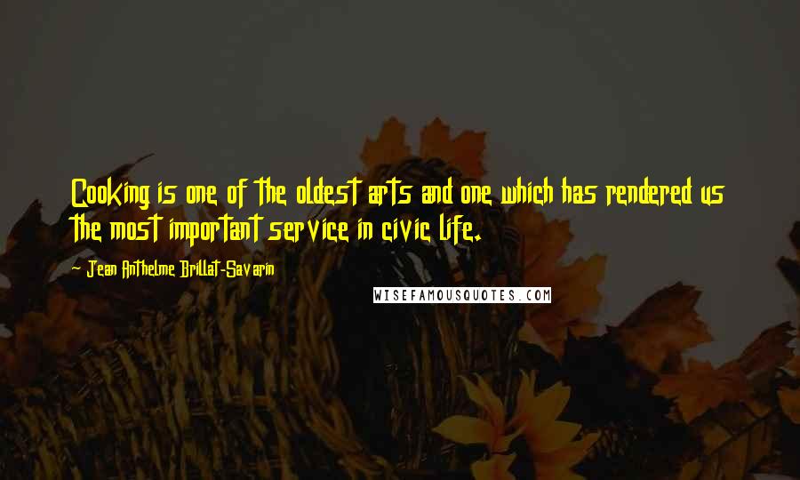 Jean Anthelme Brillat-Savarin Quotes: Cooking is one of the oldest arts and one which has rendered us the most important service in civic life.