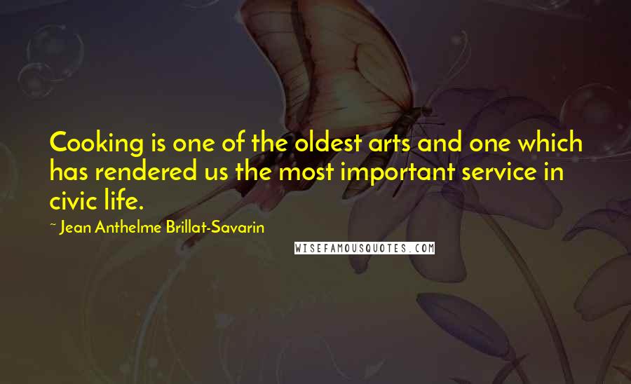 Jean Anthelme Brillat-Savarin Quotes: Cooking is one of the oldest arts and one which has rendered us the most important service in civic life.