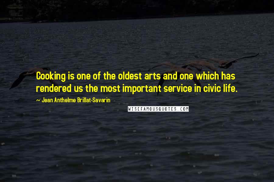 Jean Anthelme Brillat-Savarin Quotes: Cooking is one of the oldest arts and one which has rendered us the most important service in civic life.