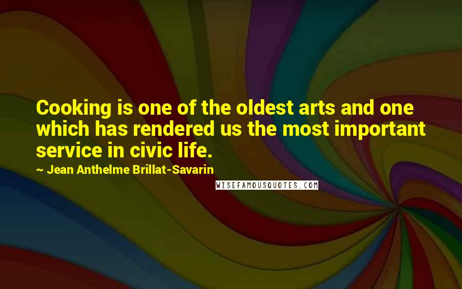 Jean Anthelme Brillat-Savarin Quotes: Cooking is one of the oldest arts and one which has rendered us the most important service in civic life.