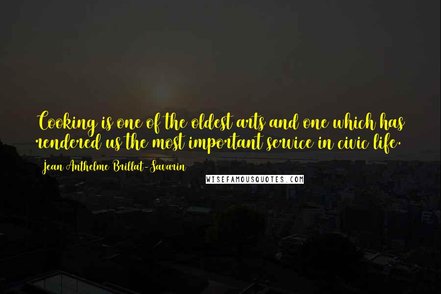Jean Anthelme Brillat-Savarin Quotes: Cooking is one of the oldest arts and one which has rendered us the most important service in civic life.