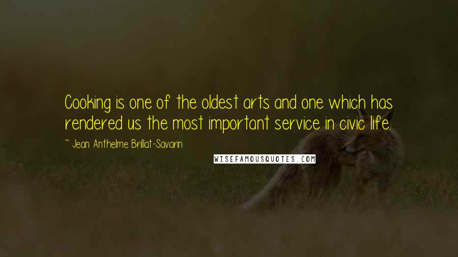 Jean Anthelme Brillat-Savarin Quotes: Cooking is one of the oldest arts and one which has rendered us the most important service in civic life.