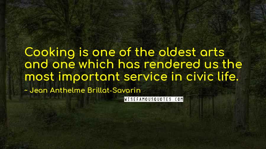 Jean Anthelme Brillat-Savarin Quotes: Cooking is one of the oldest arts and one which has rendered us the most important service in civic life.