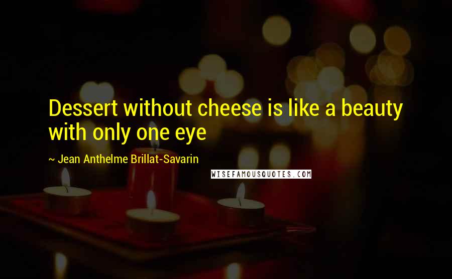 Jean Anthelme Brillat-Savarin Quotes: Dessert without cheese is like a beauty with only one eye