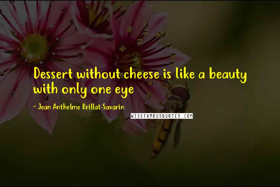 Jean Anthelme Brillat-Savarin Quotes: Dessert without cheese is like a beauty with only one eye