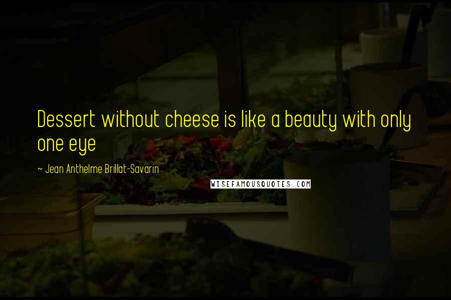 Jean Anthelme Brillat-Savarin Quotes: Dessert without cheese is like a beauty with only one eye