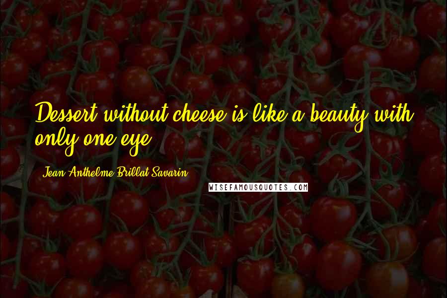 Jean Anthelme Brillat-Savarin Quotes: Dessert without cheese is like a beauty with only one eye