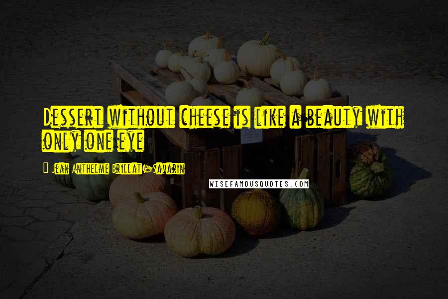 Jean Anthelme Brillat-Savarin Quotes: Dessert without cheese is like a beauty with only one eye