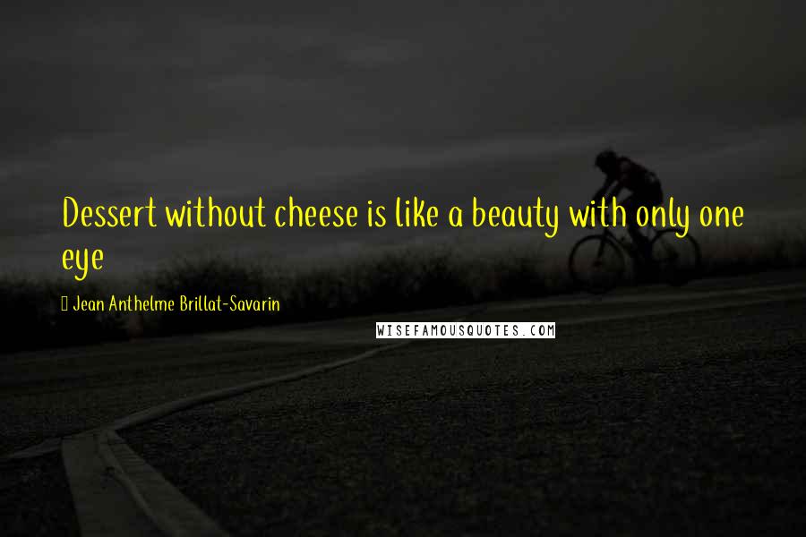 Jean Anthelme Brillat-Savarin Quotes: Dessert without cheese is like a beauty with only one eye