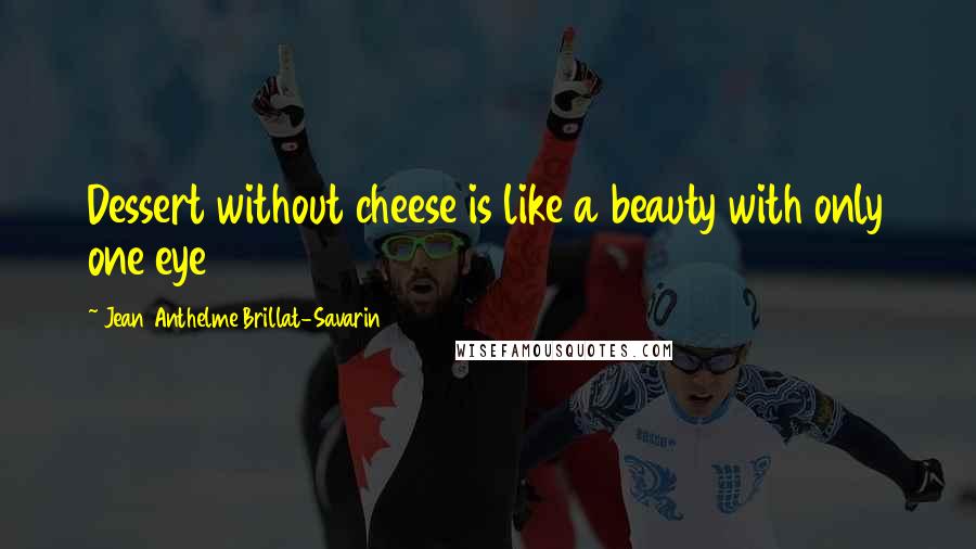 Jean Anthelme Brillat-Savarin Quotes: Dessert without cheese is like a beauty with only one eye