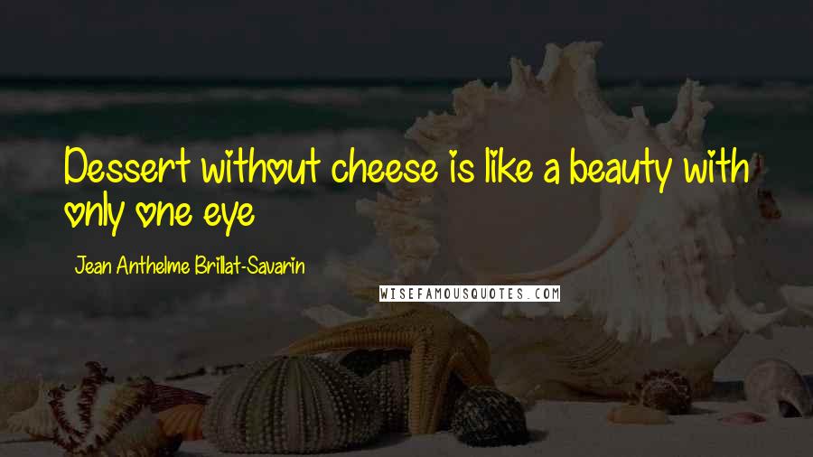 Jean Anthelme Brillat-Savarin Quotes: Dessert without cheese is like a beauty with only one eye