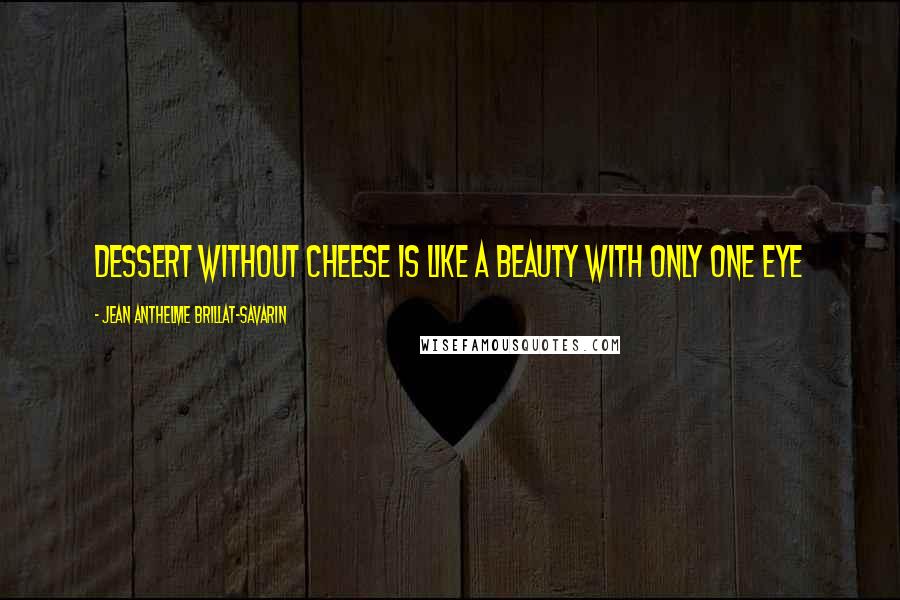 Jean Anthelme Brillat-Savarin Quotes: Dessert without cheese is like a beauty with only one eye