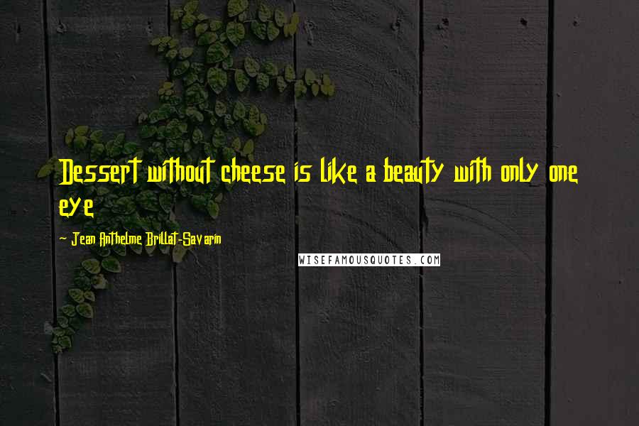 Jean Anthelme Brillat-Savarin Quotes: Dessert without cheese is like a beauty with only one eye