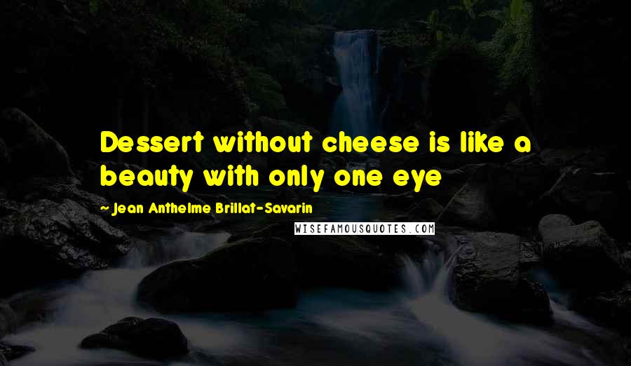 Jean Anthelme Brillat-Savarin Quotes: Dessert without cheese is like a beauty with only one eye
