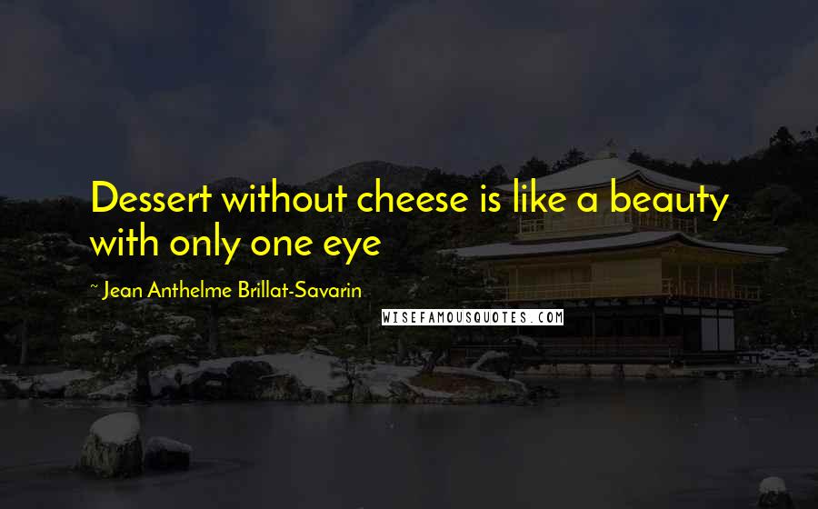 Jean Anthelme Brillat-Savarin Quotes: Dessert without cheese is like a beauty with only one eye