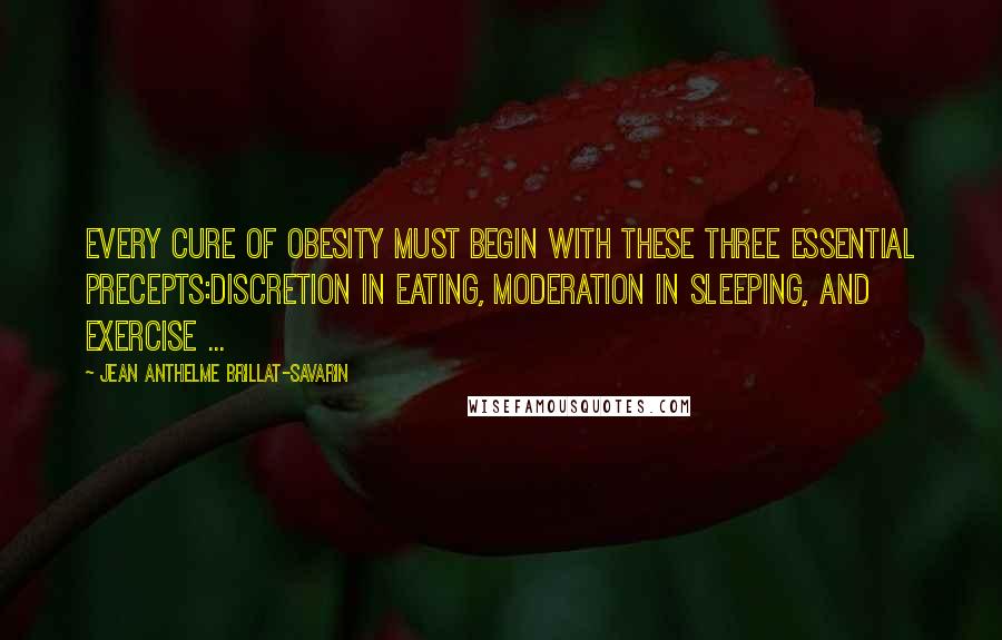 Jean Anthelme Brillat-Savarin Quotes: Every cure of obesity must begin with these three essential precepts:discretion in eating, moderation in sleeping, and exercise ...