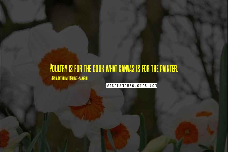 Jean Anthelme Brillat-Savarin Quotes: Poultry is for the cook what canvas is for the painter.