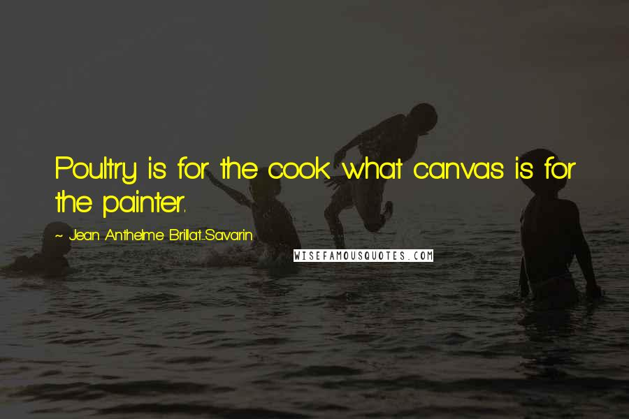 Jean Anthelme Brillat-Savarin Quotes: Poultry is for the cook what canvas is for the painter.