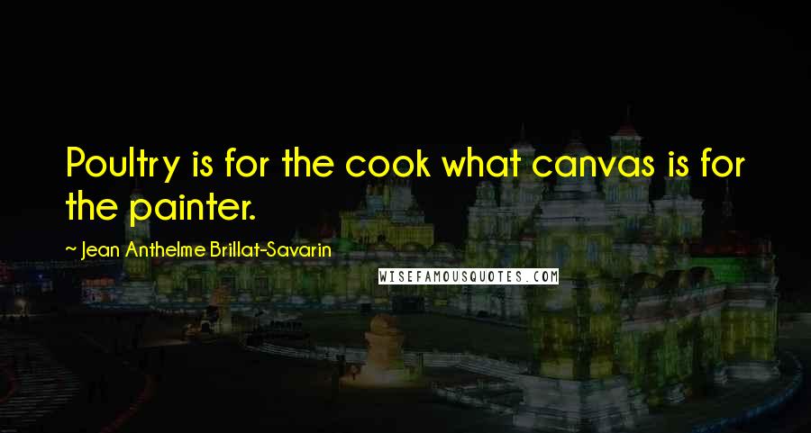 Jean Anthelme Brillat-Savarin Quotes: Poultry is for the cook what canvas is for the painter.