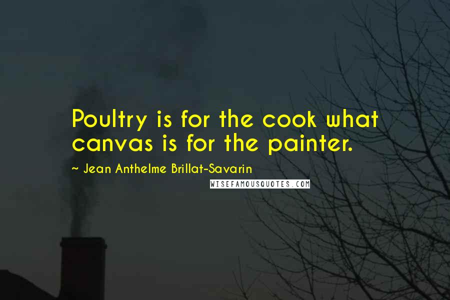 Jean Anthelme Brillat-Savarin Quotes: Poultry is for the cook what canvas is for the painter.