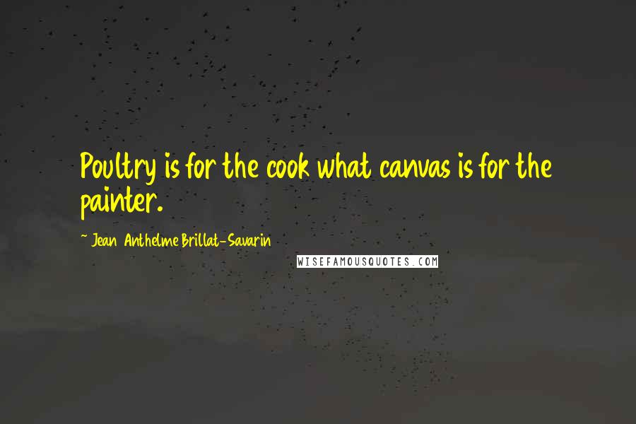 Jean Anthelme Brillat-Savarin Quotes: Poultry is for the cook what canvas is for the painter.