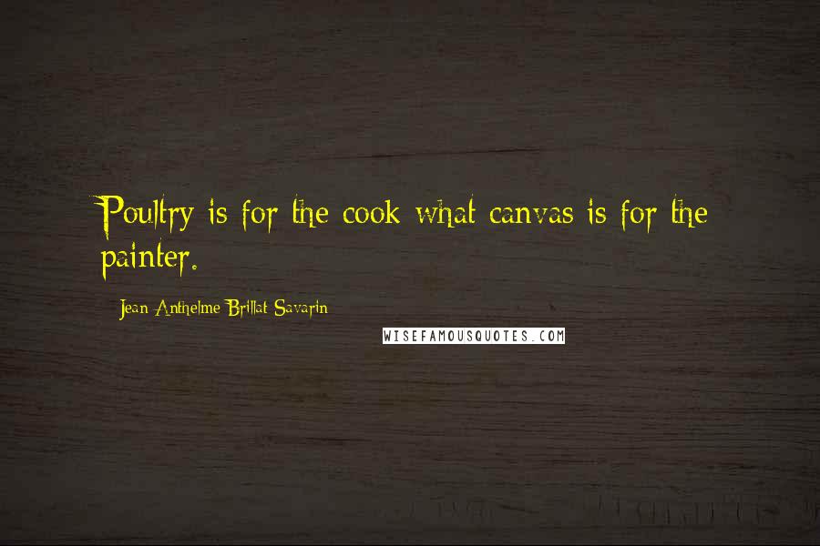 Jean Anthelme Brillat-Savarin Quotes: Poultry is for the cook what canvas is for the painter.