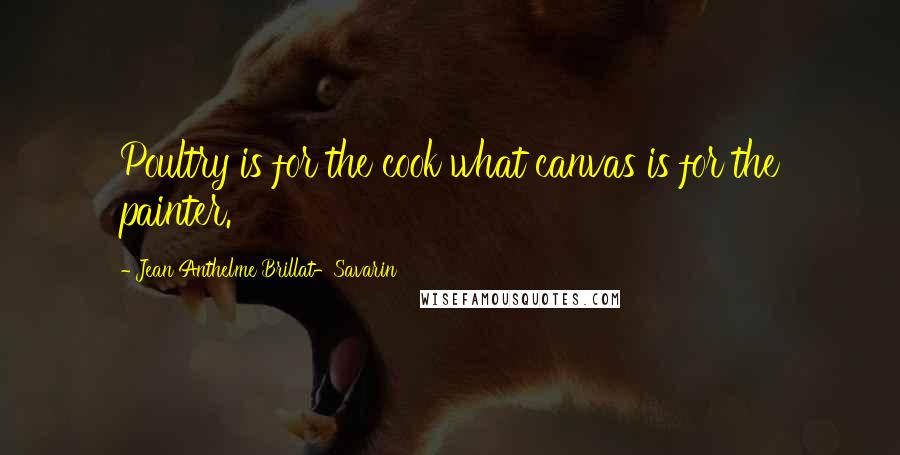 Jean Anthelme Brillat-Savarin Quotes: Poultry is for the cook what canvas is for the painter.