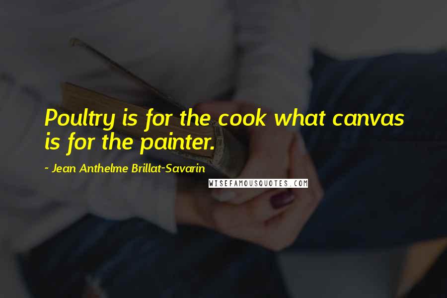 Jean Anthelme Brillat-Savarin Quotes: Poultry is for the cook what canvas is for the painter.