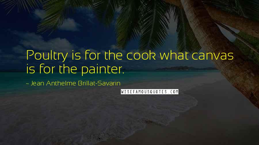 Jean Anthelme Brillat-Savarin Quotes: Poultry is for the cook what canvas is for the painter.