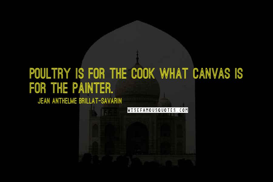 Jean Anthelme Brillat-Savarin Quotes: Poultry is for the cook what canvas is for the painter.