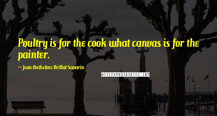 Jean Anthelme Brillat-Savarin Quotes: Poultry is for the cook what canvas is for the painter.