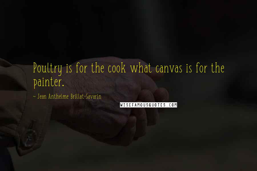 Jean Anthelme Brillat-Savarin Quotes: Poultry is for the cook what canvas is for the painter.