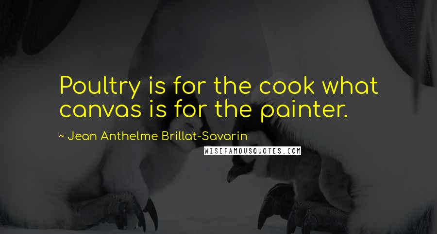 Jean Anthelme Brillat-Savarin Quotes: Poultry is for the cook what canvas is for the painter.