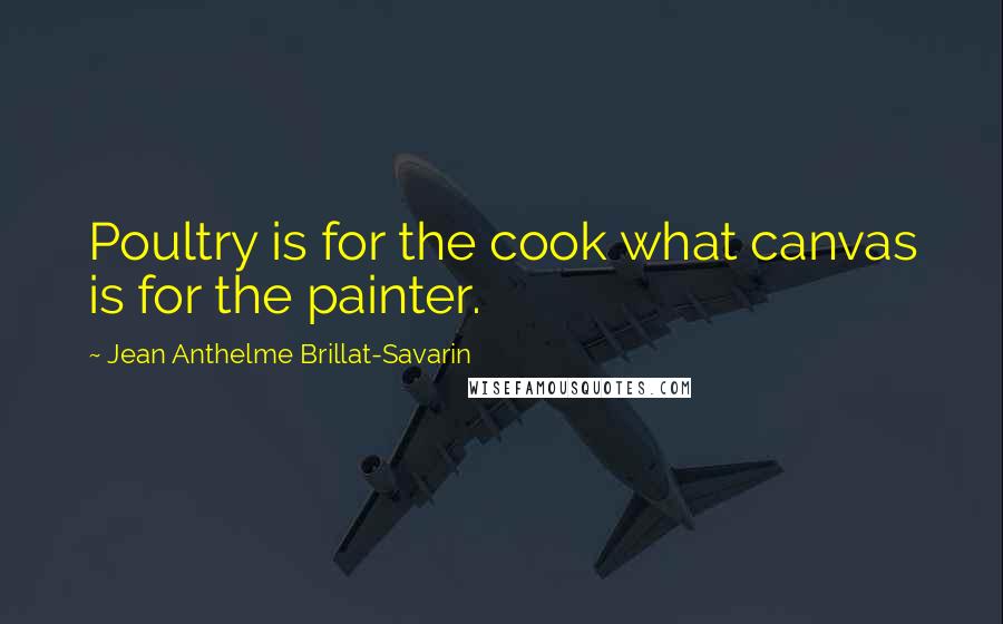 Jean Anthelme Brillat-Savarin Quotes: Poultry is for the cook what canvas is for the painter.