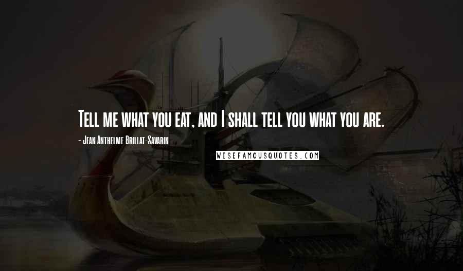 Jean Anthelme Brillat-Savarin Quotes: Tell me what you eat, and I shall tell you what you are.