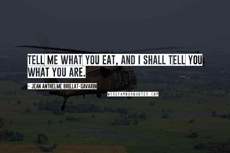 Jean Anthelme Brillat-Savarin Quotes: Tell me what you eat, and I shall tell you what you are.