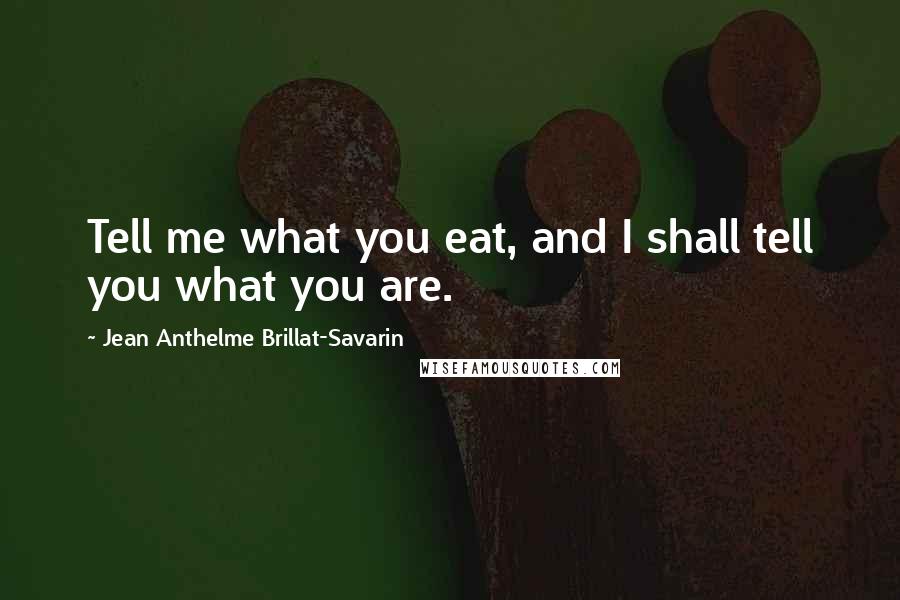 Jean Anthelme Brillat-Savarin Quotes: Tell me what you eat, and I shall tell you what you are.