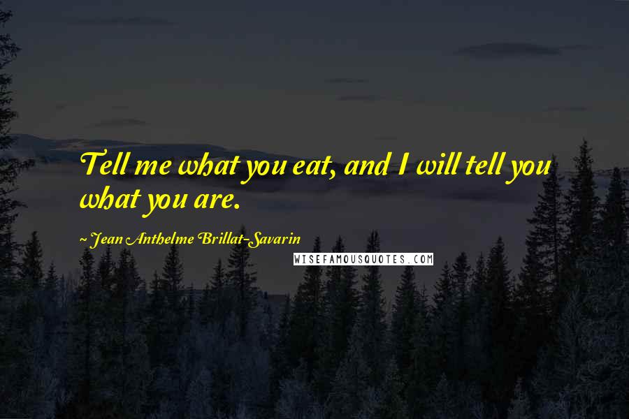 Jean Anthelme Brillat-Savarin Quotes: Tell me what you eat, and I will tell you what you are. 