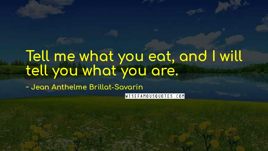 Jean Anthelme Brillat-Savarin Quotes: Tell me what you eat, and I will tell you what you are. 